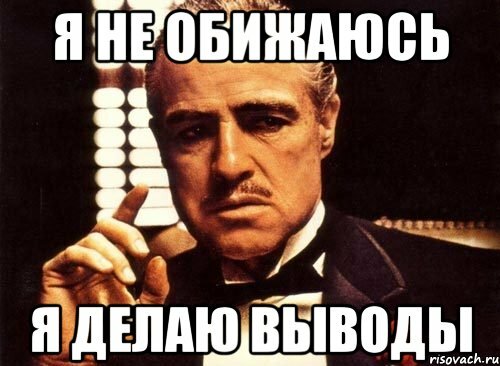 Давайте сделаем выводы. Я не оьидпсю я делаю выводы. Я не обижаюсь. Я не обижаюсь а делаю выводы. Вывод Мем.