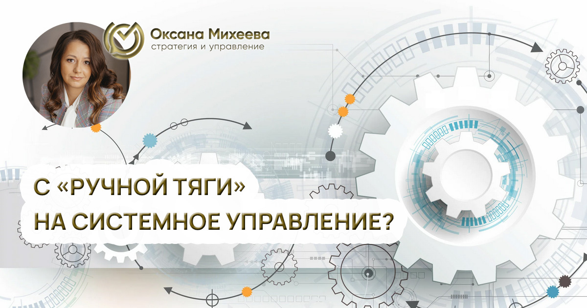 Михеева Оксана бизнес-эксперт с ручной тяги на системное управление