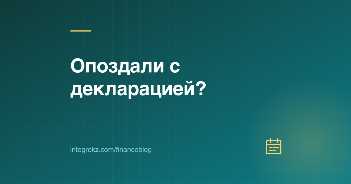 Не сдали декларацию вовремя в 2026 году: автоматическая нулевая отчётность КГД, дополнительная декларация и штрафы