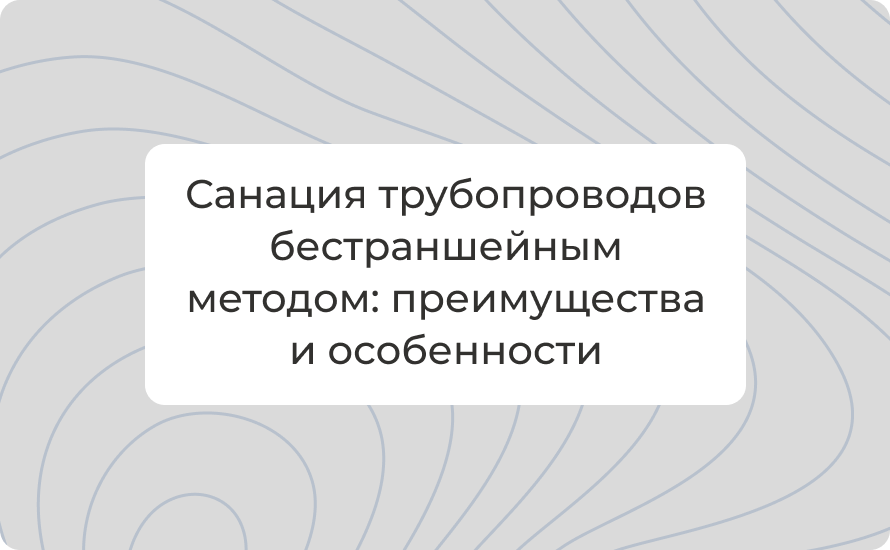 Санация трубопроводов бестраншейным методом: преимущества и особенности