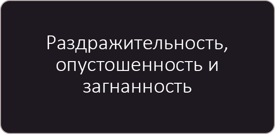 Раздражительность, опустошённость и загнанность.