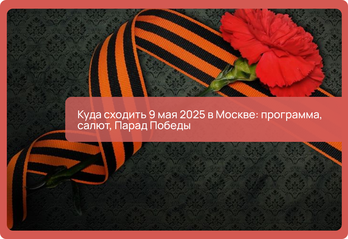 Куда сходить 9 мая 2025 в Москве: программа, салют, Парад Победы