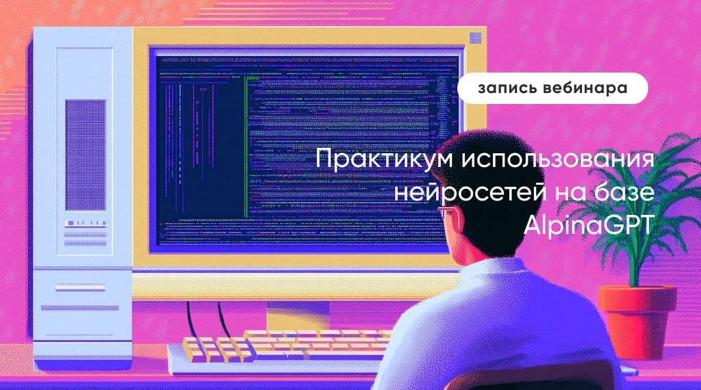Кстати, 13.02 я вел вебинар «Практикум использования нейросетей на базе AlpinaGPT».