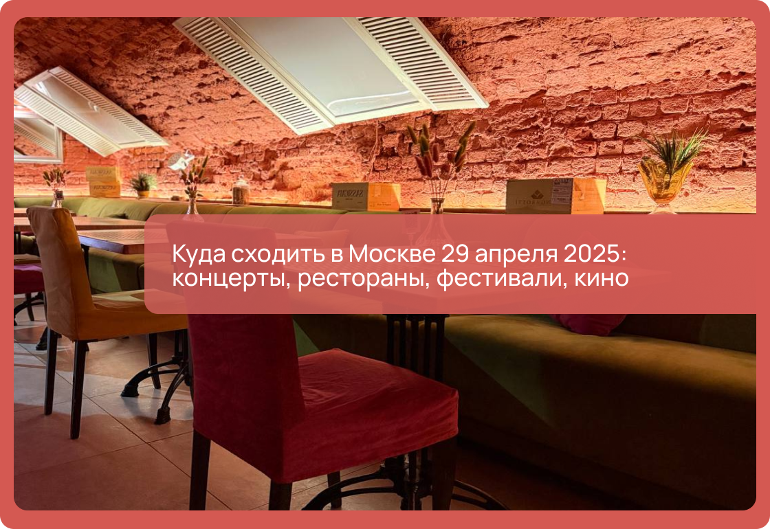 Куда сходить в Москве 29 апреля 2025: концерты, рестораны, фестивали, кино