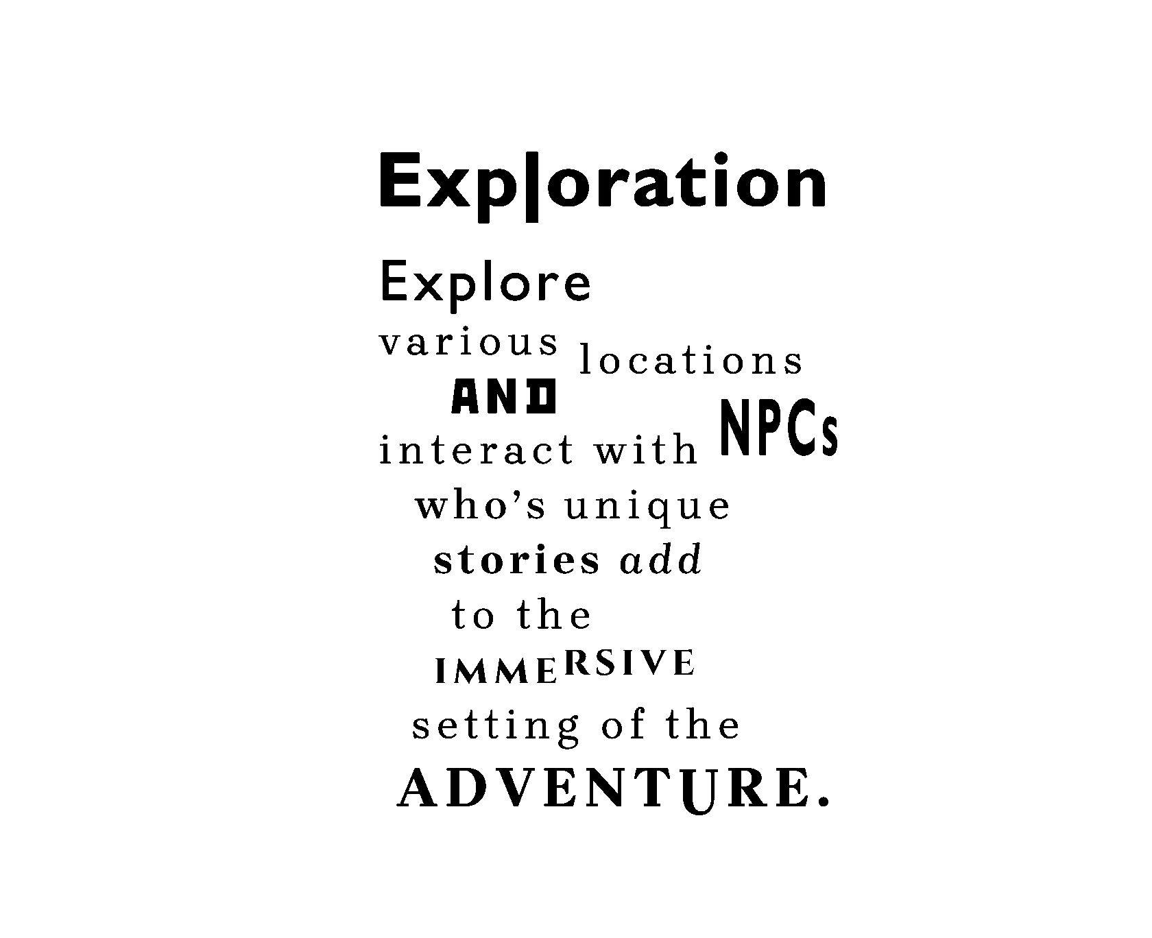 Exploration: Explore various locations and interact with NPCs who’s unique stories add to the immersive setting of the adventure. 