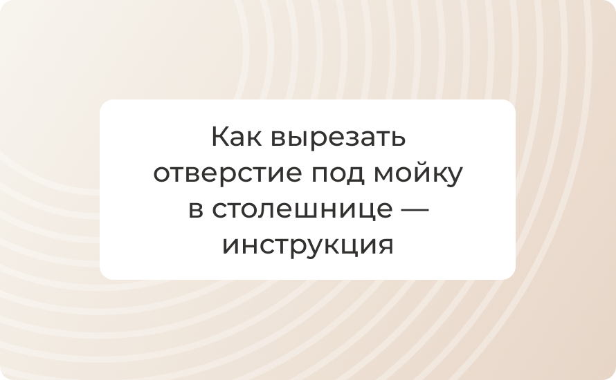 Как вырезать отверстие под мойку в столешнице — инструкция