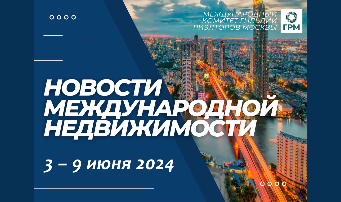 Дайджест новостей международной недвижимости, 3 – 9 июня 2024 года