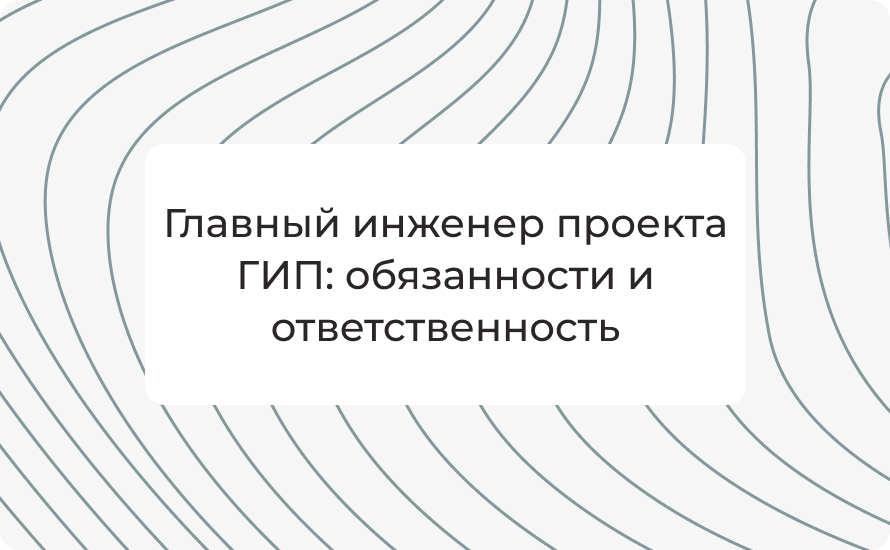 Главный инженер проекта ГИП: обязанности и ответственность