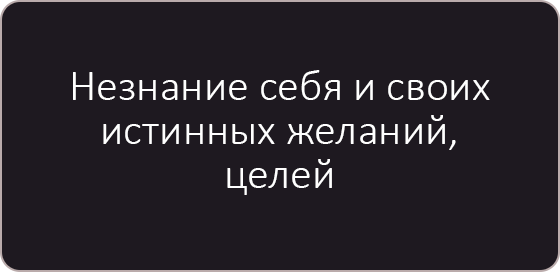 Незнание себя и своих истинных желаний, целей.