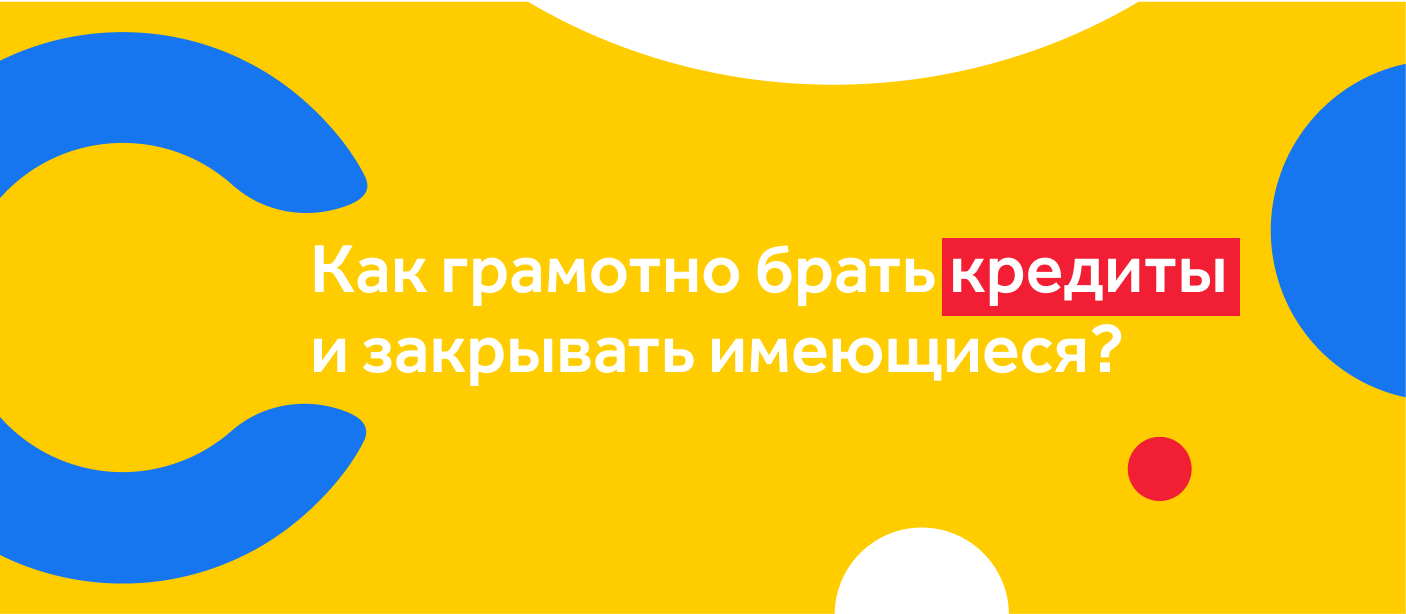 Как грамотно брать кредиты и закрывать имеющиеся?