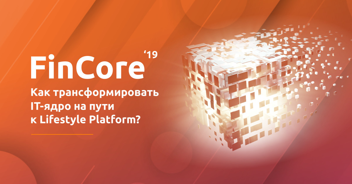 FinCore 2019. Как трансформировать ITядро на пути к Lifestyle Platform?