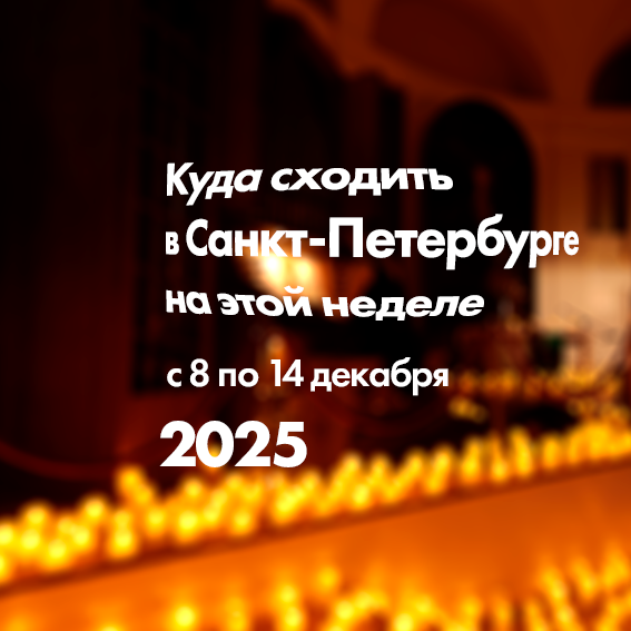 гид по событиям Петербурга на 8–14 декабря 2025