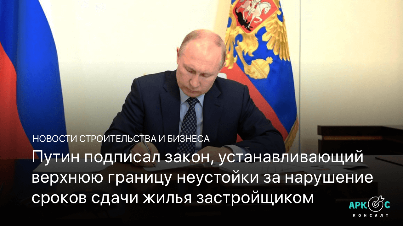 Путин подписал закон, устанавливающий верхнюю границу неустойки за нарушение сроков сдачи жилья застройщиком