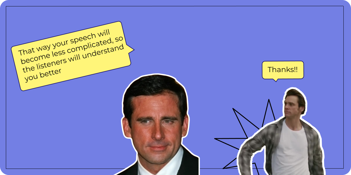 An Example: That way your speech will become less complicated, so the listeners will understand you better. Thanks!