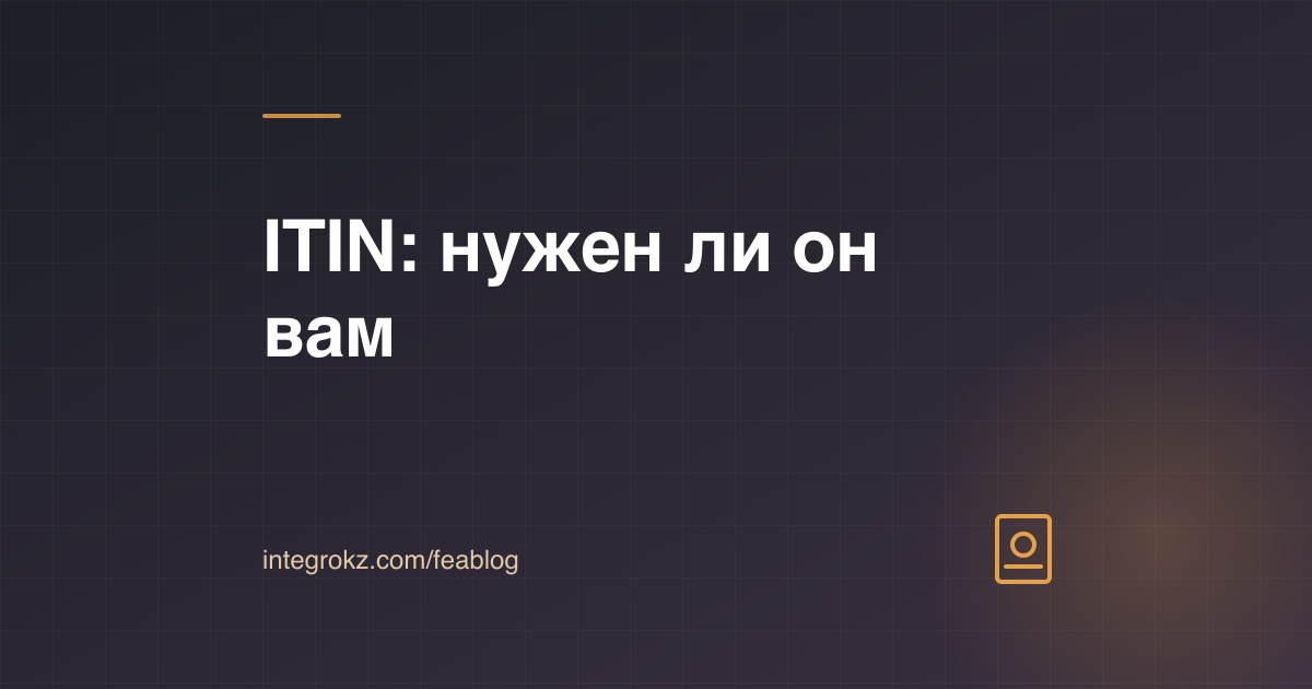 ITIN для нерезидента в 2026 году: форма W-7, налоговая декларация и отличие ITIN от EIN
