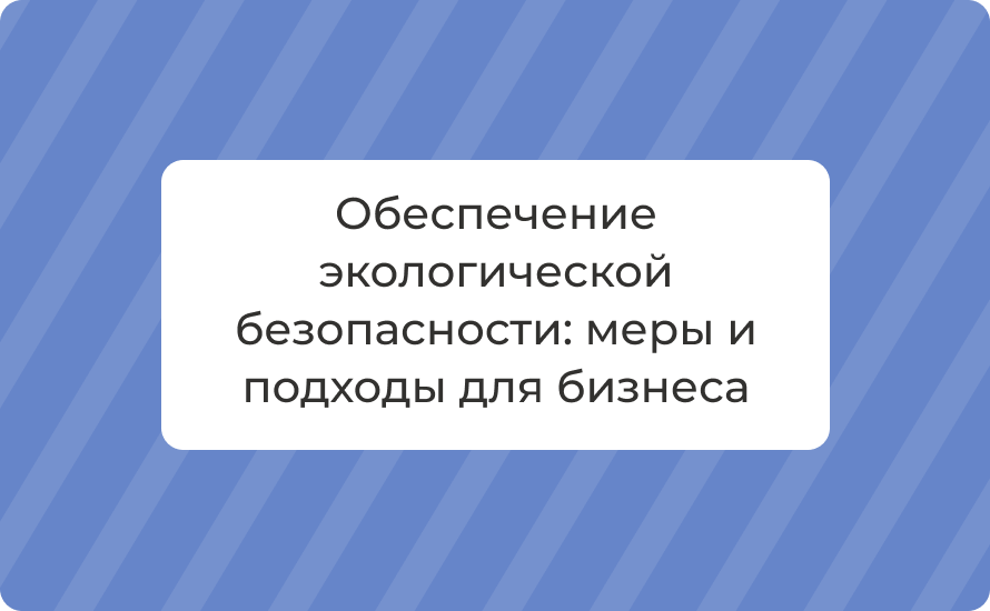 Обеспечение экологической безопасности: меры и подходы для бизнеса