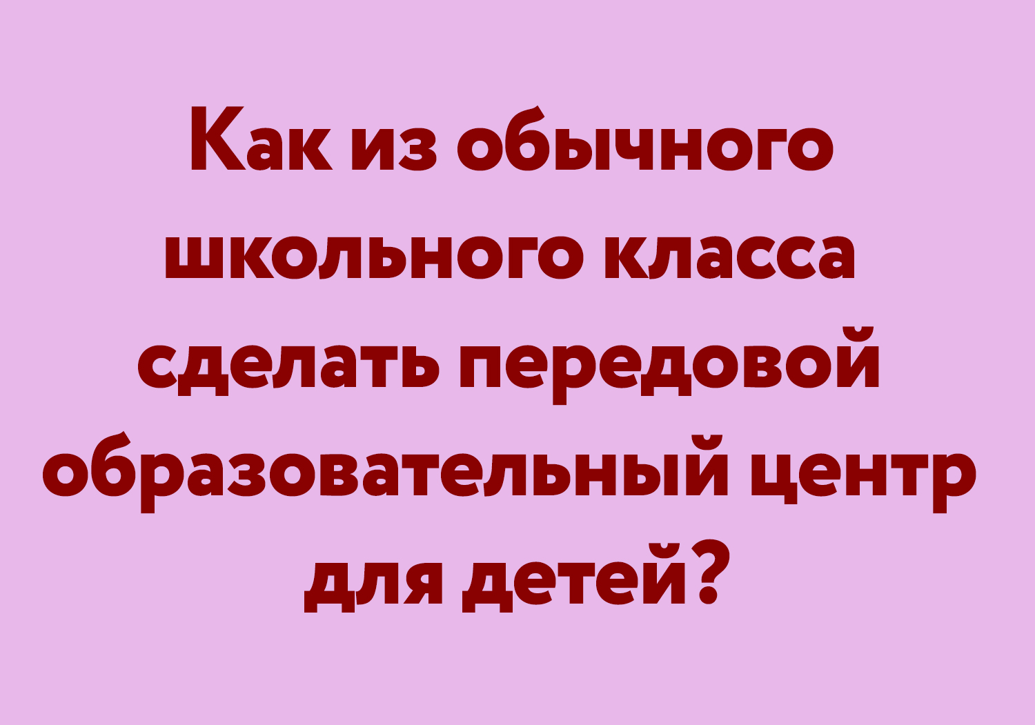 Как из обычного школьного класса сделать передовой образовательный центр  для детей?