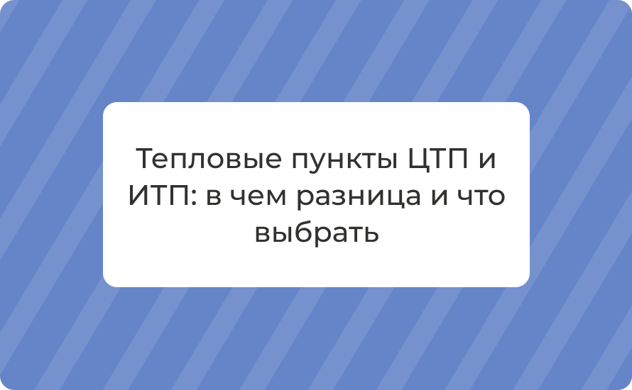 Тепловые пункты ЦТП и ИТП: в чем разница и что выбрать