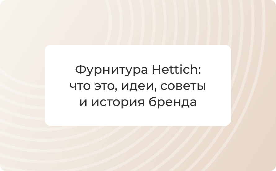 Фурнитура Hettich: что это, идеи, советы и история бренда