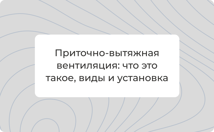 Приточно-вытяжная вентиляция: что это такое, виды и установка