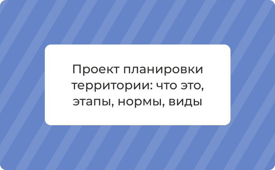 Проект планировки территории: что это, этапы, нормы, виды