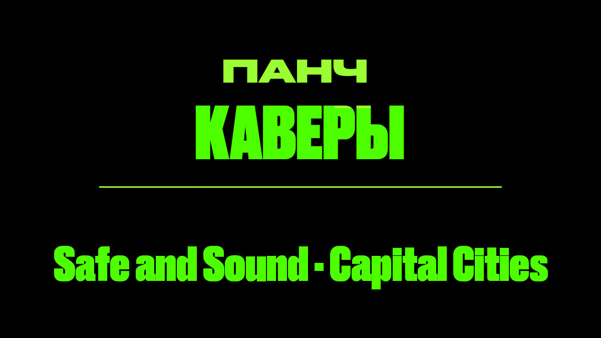 Текст песни: Safe and Sound - Capital Cities. ПАНЧ кавер.