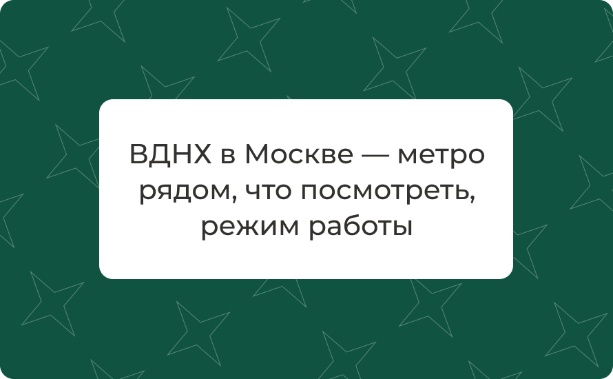 ВДНХ в Москве — метро рядом, что посмотреть, режим работы