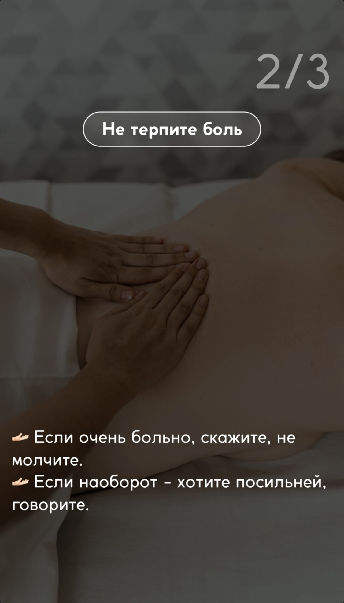 Не терпите боль! Если очень больно, скажите, не молчите. Если наоборот - хотите посильней, говорите.