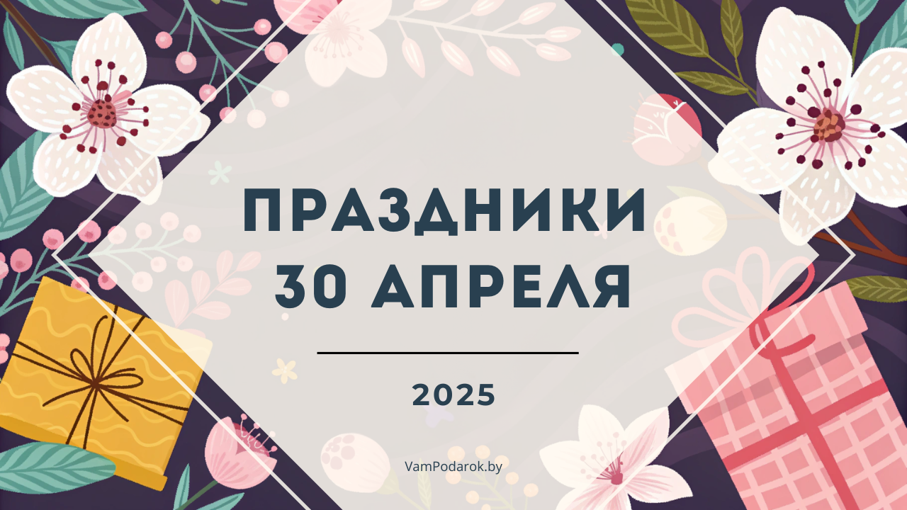 Праздники, именины и народные приметы на 30 апреля 2025 года