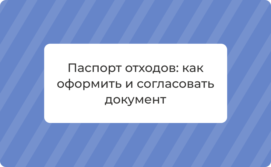 Паспорт отходов: как оформить и согласовать документ