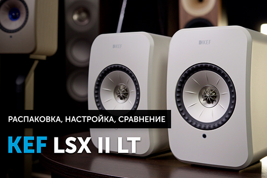Новые KEF LSX II LT — распаковка, установка, настройка