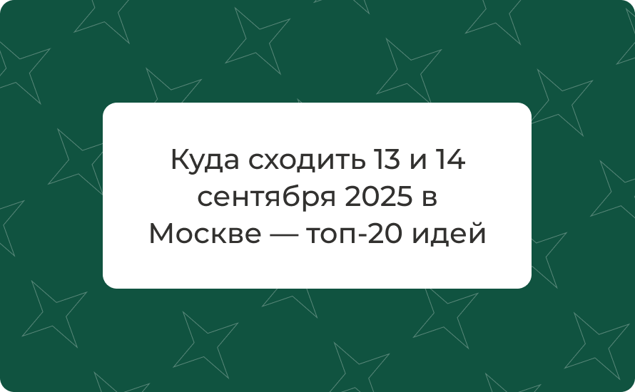 Куда сходить 13 и 14 сентября 2025 в Москве — топ‑20 идей