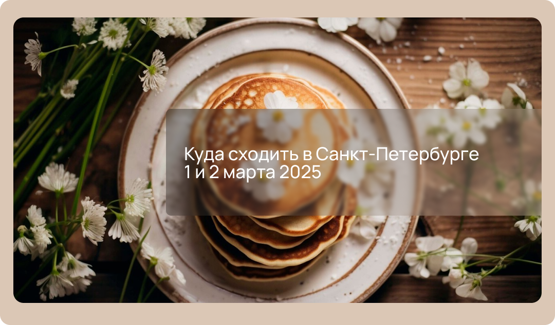 Куда сходить в Санкт-Петербурге 1 и 2 марта 2025: масленица, фестивали, концерты