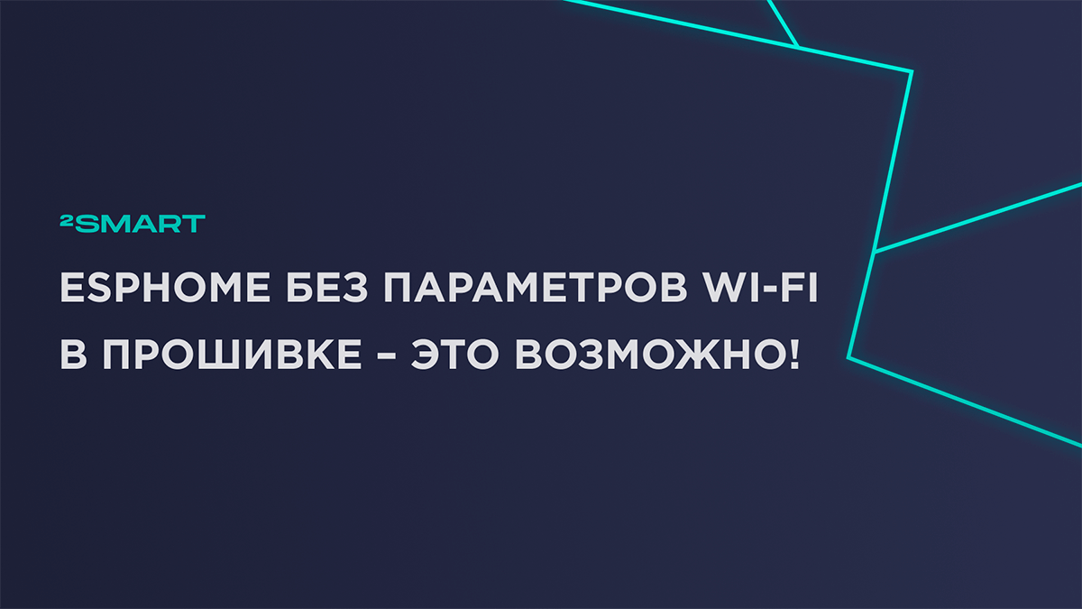 ESPHome без параметров Wi-Fi в прошивке – это возможно!