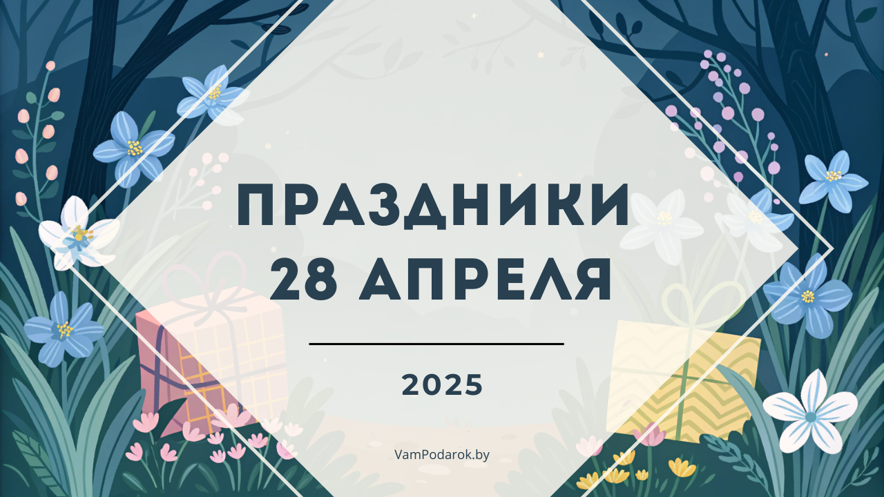 Праздники, именины и народные приметы на 28 апреля 2025 года