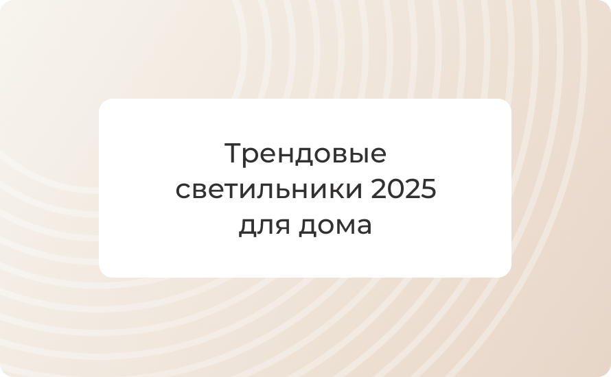 Трендовые светильники 2025 для дома: гид, тренды, идеи