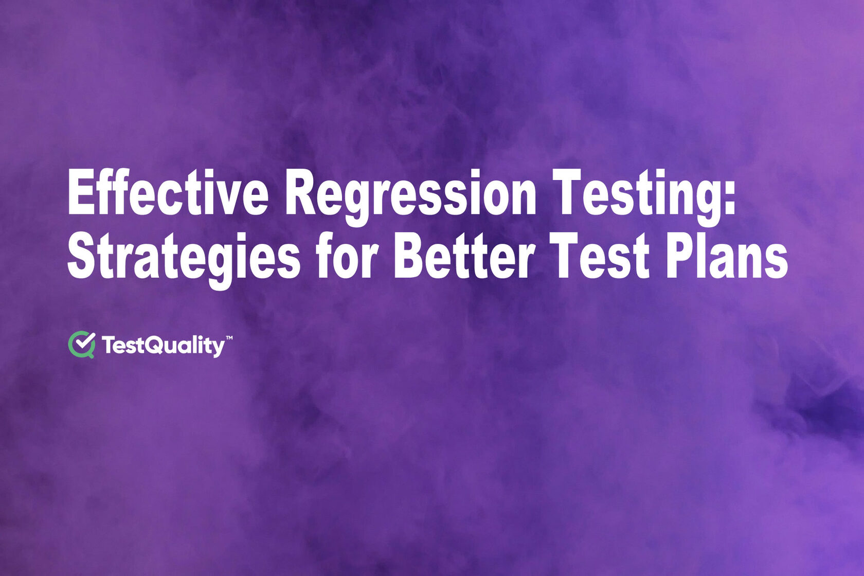 Effective Regression Testing: Practical Test Plan Strategies for Better Test Planning