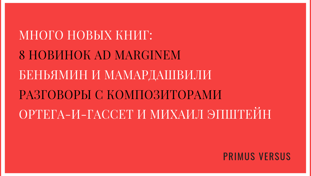 Много новых книг | Фермата. Разговоры с композиторами | 8 новинок Ad  Marginem | Мамардашвили и Беньямин