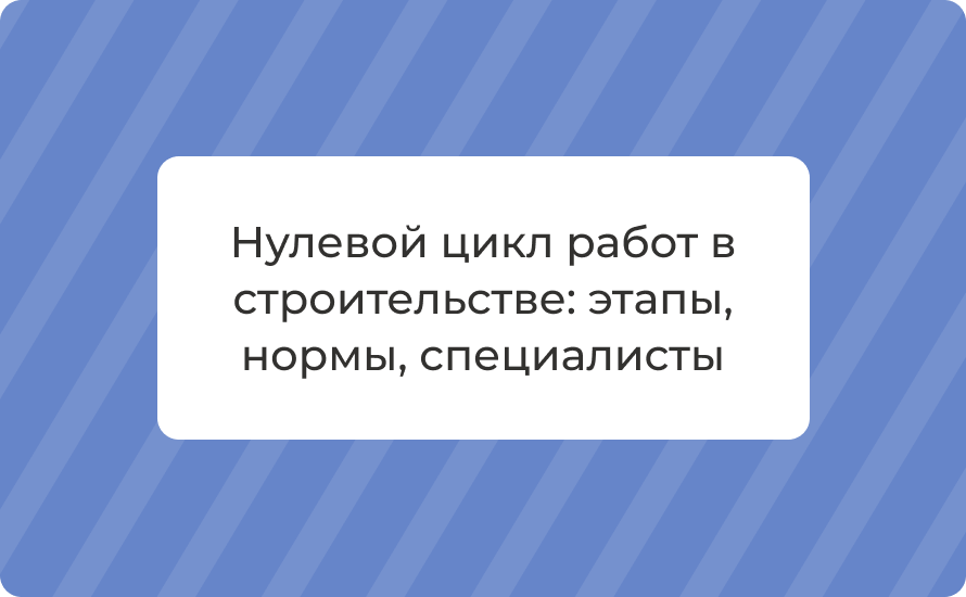 Нулевой цикл работ в строительстве: этапы, нормы, специалисты