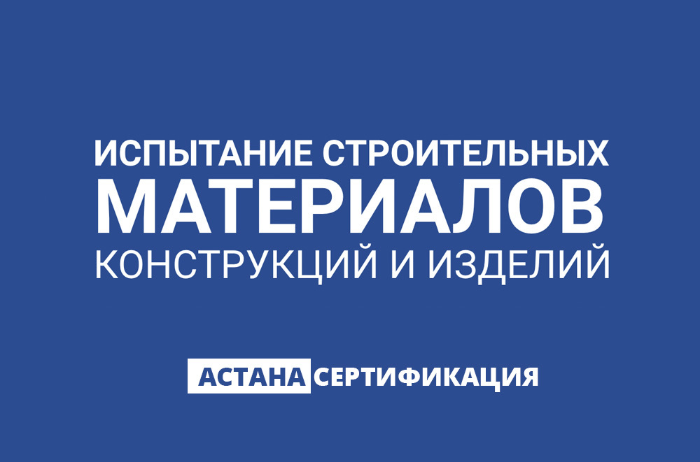 АстанаСертификация Испытание строительных материалов