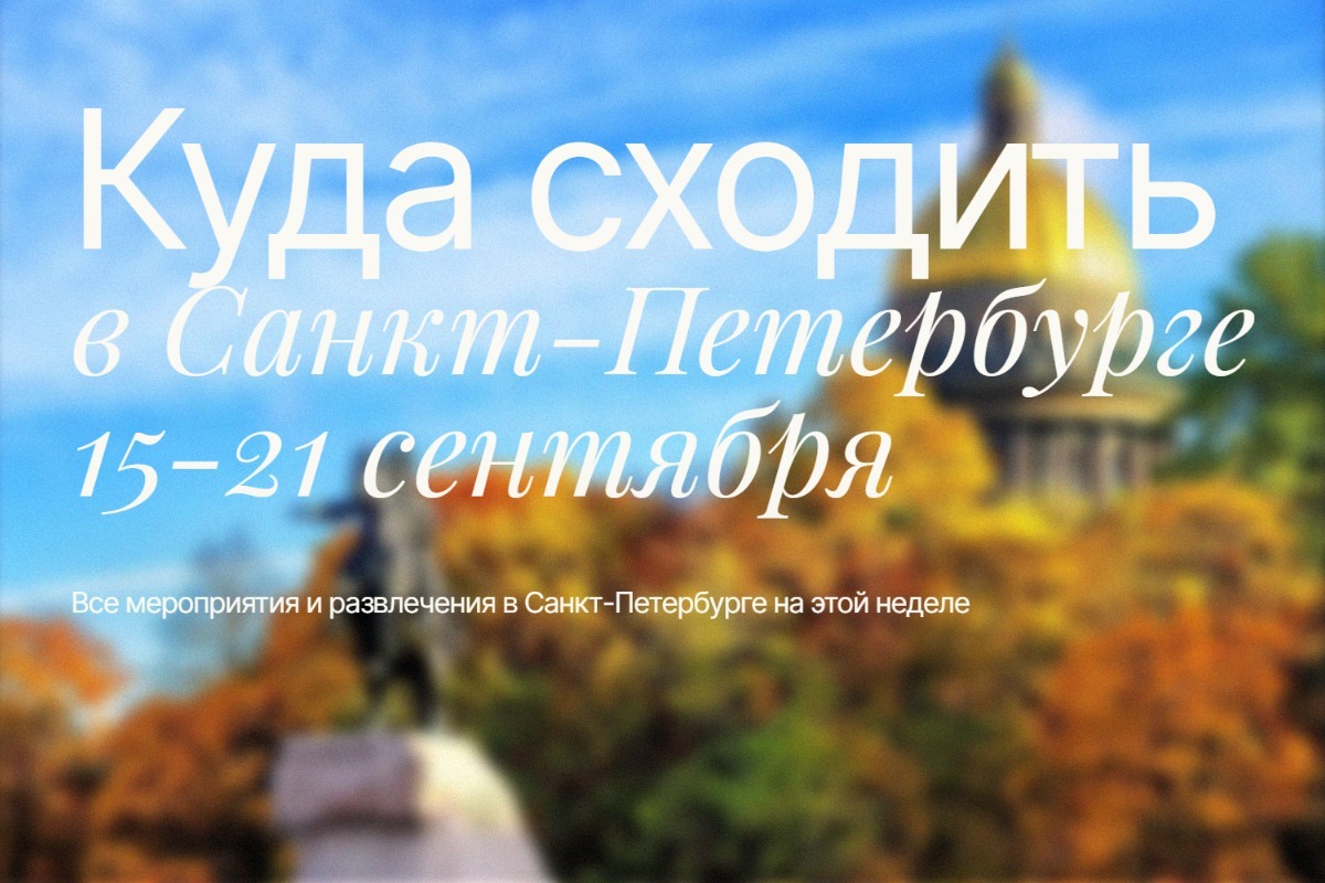 Куда сходить в Санкт-Петербурге: афиша с 15 по 21 сентября 2025 года