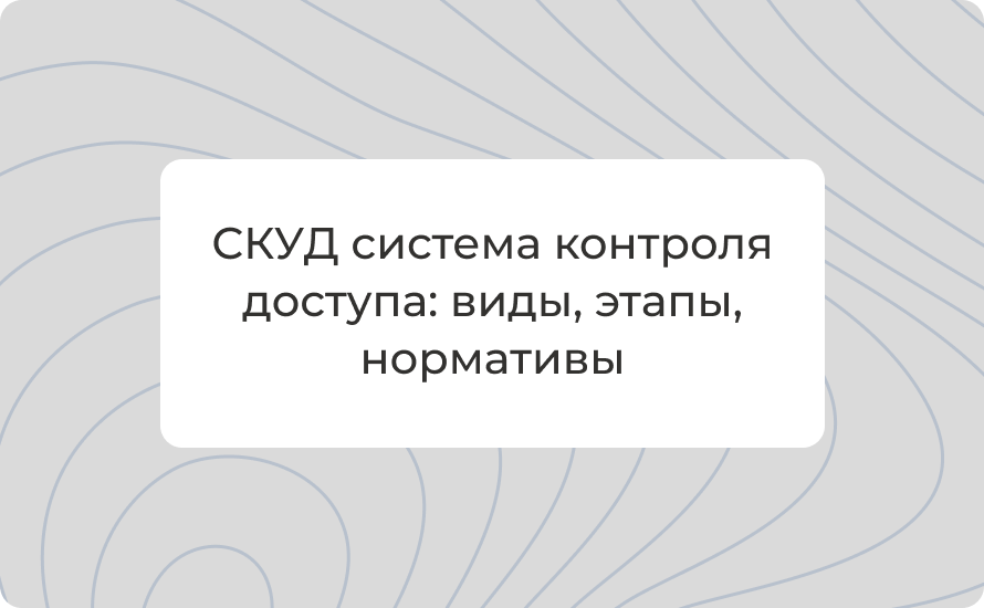 СКУД система контроля доступа: виды, этапы, нормативы