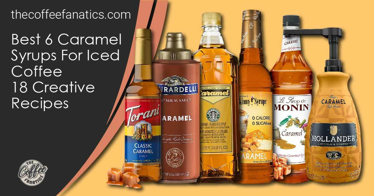 Best 6 Caramel Syrups For Iced Coffee in 2023 18 Creative Recipes