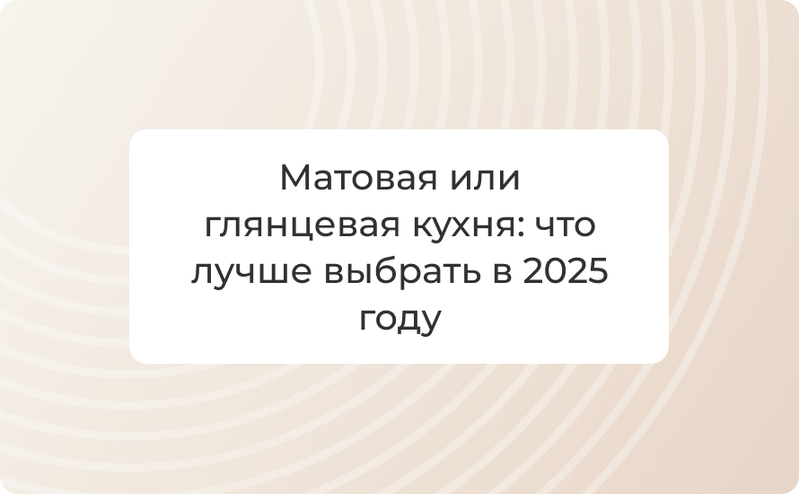 Матовая или глянцевая кухня: что лучше выбрать в 2025 году