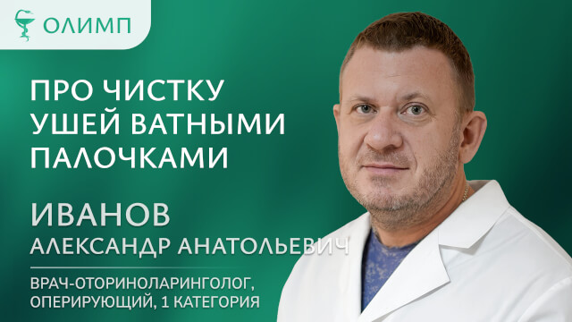 Про чистку ушей ватными палочками Иванов Александр Анатольевич Врач-оториноларинголог оперирующий 1 категория
