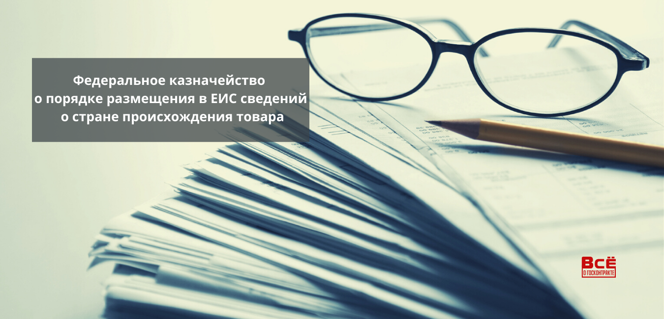 Федеральное казначейство о порядке размещения в ЕИС сведений о стране  происхождения товара