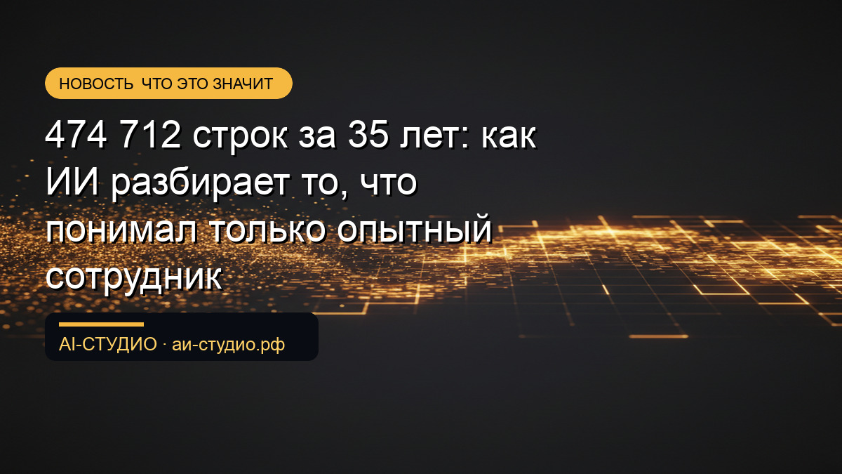 474 712 строк за 35 лет: как ИИ разбирает то, что понимал только опытный сотрудник