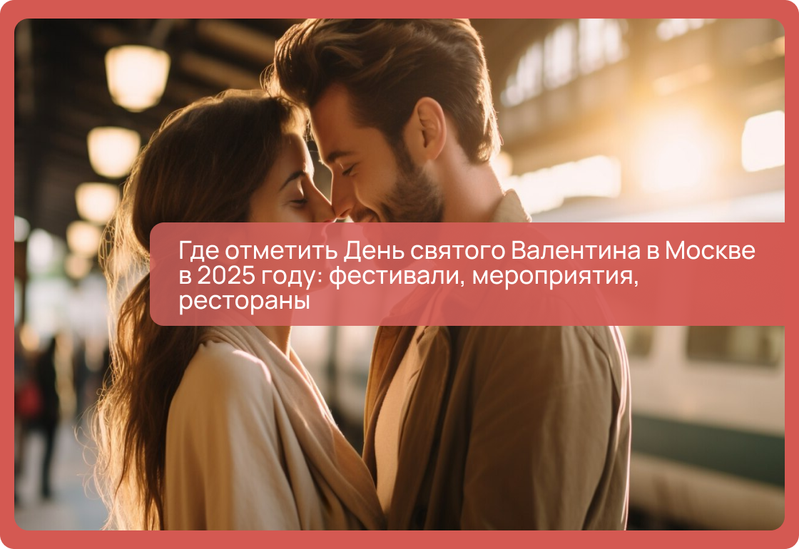 Где отметить День святого Валентина в Москве в 2025 году: фестивали, мероприятия, рестораны