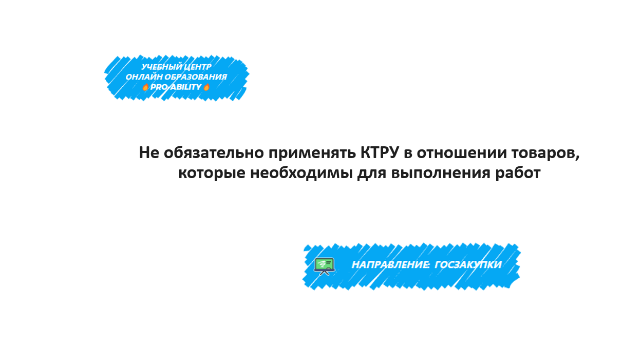 Не обязательно применять КТРУ в отношении товаров, которые необходимы для  выполнения работ