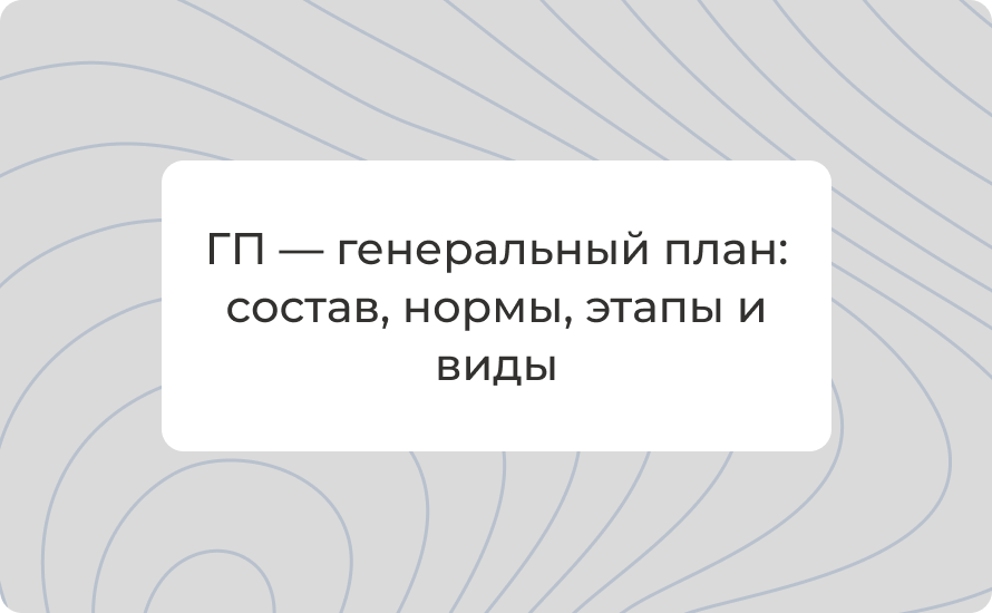 ГП — генеральный план: состав, нормы, этапы и виды